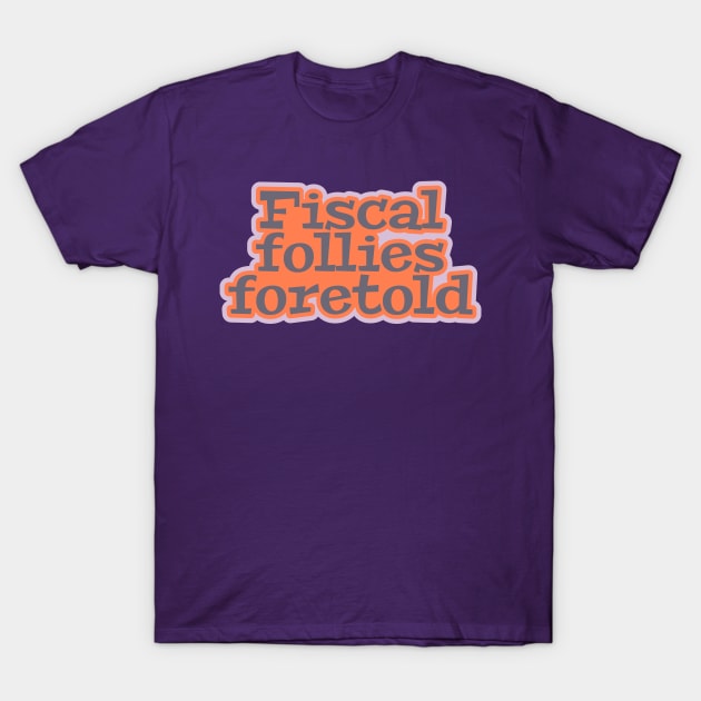 Fiscal Follies Foretold T-Shirt by ardp13